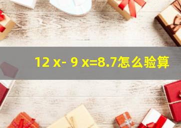 12 x- 9 x=8.7怎么验算